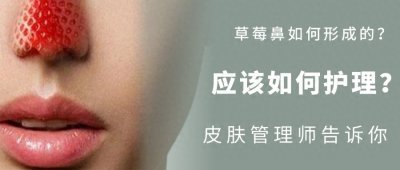 ​草莓鼻是怎么形成的？皮肤管理师来科普，护理方法快收藏