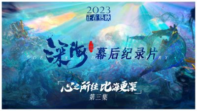 ​《深海》幕后纪录片第3集7年创新成果将无条件共享