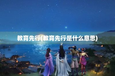 ​教育先行(教育先行是什么意思)