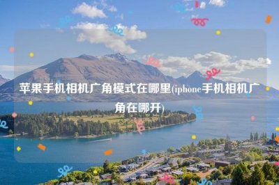 ​苹果手机相机广角模式在哪里(iphone手机相机广角在哪开)