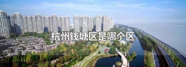 杭州市钱塘新区属于哪个区,钱塘区是哪个区图3