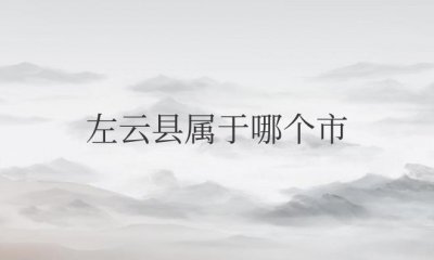 ​左云县属于哪个市管（隶属于山西省大同市）